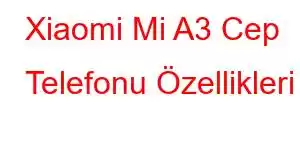 Xiaomi Mi A3 Cep Telefonu Özellikleri