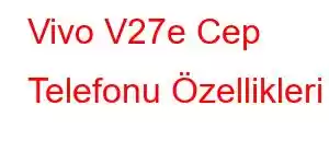 Vivo V27e Cep Telefonu Özellikleri