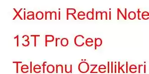 Xiaomi Redmi Note 13T Pro Cep Telefonu Özellikleri