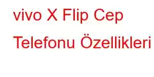 vivo X Flip Cep Telefonu Özellikleri