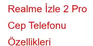 Realme İzle 2 Pro Cep Telefonu Özellikleri