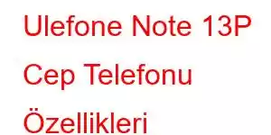 Ulefone Note 13P Cep Telefonu Özellikleri