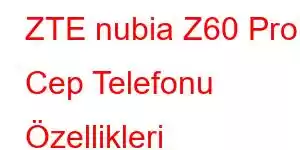 ZTE nubia Z60 Pro Cep Telefonu Özellikleri