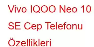 Vivo IQOO Neo 10 SE Cep Telefonu Özellikleri