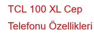 TCL 100 XL Cep Telefonu Özellikleri