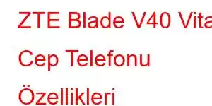 ZTE Blade V40 Vita Cep Telefonu Özellikleri