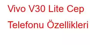 Vivo V30 Lite Cep Telefonu Özellikleri