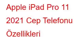 Apple iPad Pro 11 2021 Cep Telefonu Özellikleri