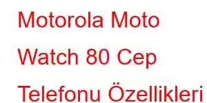 Motorola Moto Watch 80 Cep Telefonu Özellikleri