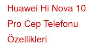 Huawei Hi Nova 10 Pro Cep Telefonu Özellikleri