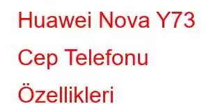 Huawei Nova Y73 Cep Telefonu Özellikleri