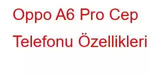 Oppo A6 Pro Cep Telefonu Özellikleri