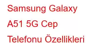 Samsung Galaxy A51 5G Cep Telefonu Özellikleri