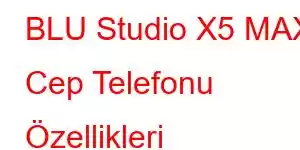 BLU Studio X5 MAX Cep Telefonu Özellikleri