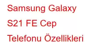 Samsung Galaxy S21 FE Cep Telefonu Özellikleri