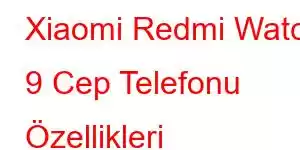 Xiaomi Redmi Watch 9 Cep Telefonu Özellikleri