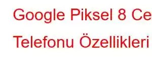 Google Piksel 8 Cep Telefonu Özellikleri