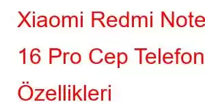 Xiaomi Redmi Note 16 Pro Cep Telefonu Özellikleri