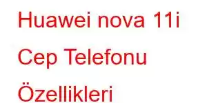 Huawei nova 11i Cep Telefonu Özellikleri