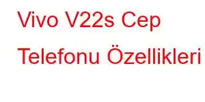 Vivo V22s Cep Telefonu Özellikleri