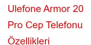 Ulefone Armor 20 Pro Cep Telefonu Özellikleri