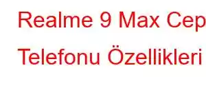 Realme 9 Max Cep Telefonu Özellikleri