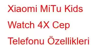 Xiaomi MiTu Kids Watch 4X Cep Telefonu Özellikleri