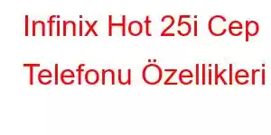 Infinix Hot 25i Cep Telefonu Özellikleri