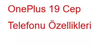 OnePlus 19 Cep Telefonu Özellikleri