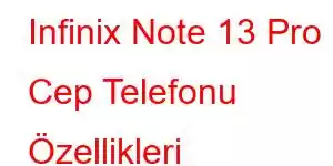 Infinix Note 13 Pro Cep Telefonu Özellikleri