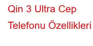 Qin 3 Ultra Cep Telefonu Özellikleri