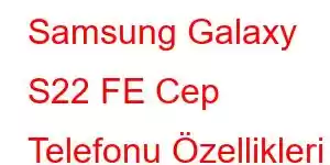 Samsung Galaxy S22 FE Cep Telefonu Özellikleri