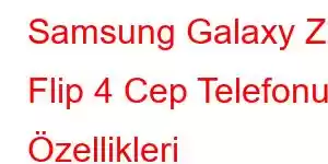 Samsung Galaxy Z Flip 4 Cep Telefonu Özellikleri