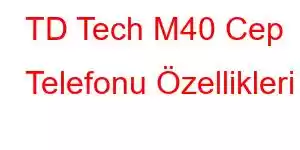 TD Tech M40 Cep Telefonu Özellikleri