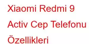 Xiaomi Redmi 9 Activ Cep Telefonu Özellikleri