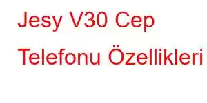 Jesy V30 Cep Telefonu Özellikleri