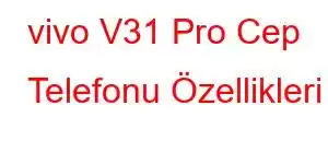 vivo V31 Pro Cep Telefonu Özellikleri