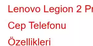 Lenovo Legion 2 Pro Cep Telefonu Özellikleri