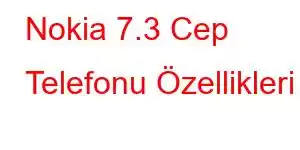 Nokia 7.3 Cep Telefonu Özellikleri