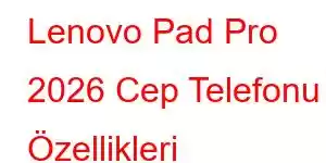 Lenovo Pad Pro 2026 Cep Telefonu Özellikleri