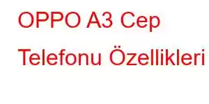 OPPO A3 Cep Telefonu Özellikleri