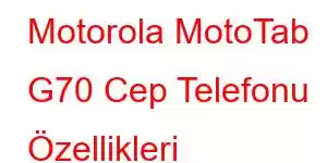 Motorola MotoTab G70 Cep Telefonu Özellikleri