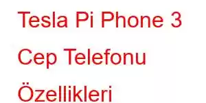 Tesla Pi Phone 3 Cep Telefonu Özellikleri