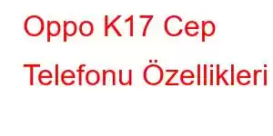 Oppo K17 Cep Telefonu Özellikleri