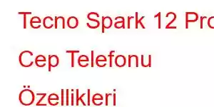 Tecno Spark 12 Pro Cep Telefonu Özellikleri