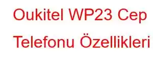 Oukitel WP23 Cep Telefonu Özellikleri