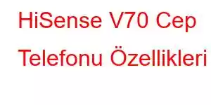 HiSense V70 Cep Telefonu Özellikleri