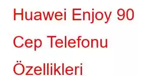 Huawei Enjoy 90 Cep Telefonu Özellikleri