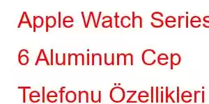 Apple Watch Series 6 Aluminum Cep Telefonu Özellikleri