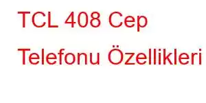 TCL 408 Cep Telefonu Özellikleri